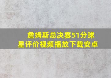 詹姆斯总决赛51分球星评价视频播放下载安卓