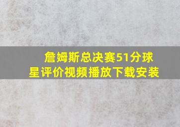 詹姆斯总决赛51分球星评价视频播放下载安装