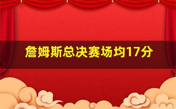 詹姆斯总决赛场均17分