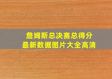 詹姆斯总决赛总得分最新数据图片大全高清