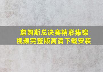 詹姆斯总决赛精彩集锦视频完整版高清下载安装