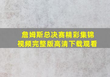 詹姆斯总决赛精彩集锦视频完整版高清下载观看