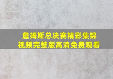 詹姆斯总决赛精彩集锦视频完整版高清免费观看