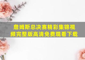 詹姆斯总决赛精彩集锦视频完整版高清免费观看下载