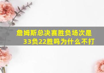 詹姆斯总决赛胜负场次是33负22胜吗为什么不打