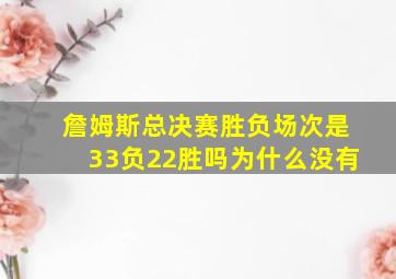 詹姆斯总决赛胜负场次是33负22胜吗为什么没有