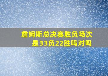 詹姆斯总决赛胜负场次是33负22胜吗对吗