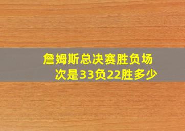 詹姆斯总决赛胜负场次是33负22胜多少