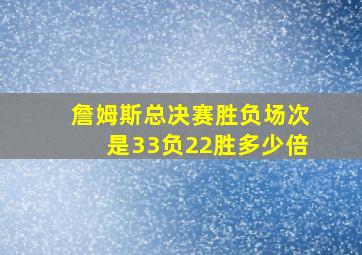 詹姆斯总决赛胜负场次是33负22胜多少倍