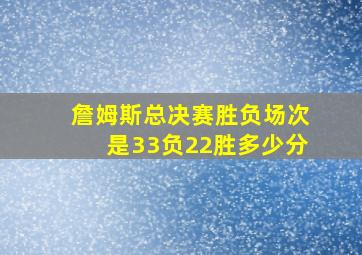 詹姆斯总决赛胜负场次是33负22胜多少分