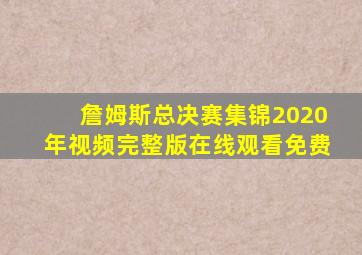 詹姆斯总决赛集锦2020年视频完整版在线观看免费