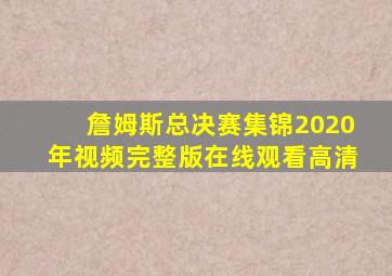 詹姆斯总决赛集锦2020年视频完整版在线观看高清