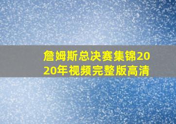 詹姆斯总决赛集锦2020年视频完整版高清