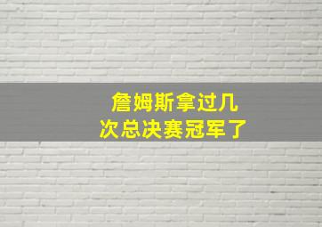 詹姆斯拿过几次总决赛冠军了