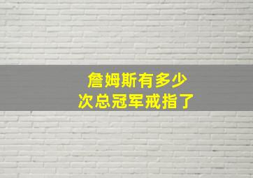 詹姆斯有多少次总冠军戒指了