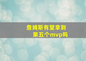 詹姆斯有望拿到第五个mvp吗