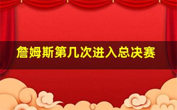 詹姆斯第几次进入总决赛