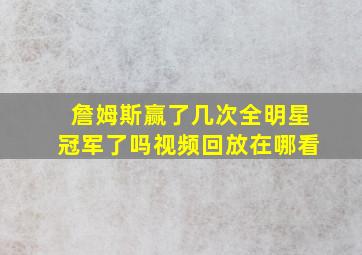 詹姆斯赢了几次全明星冠军了吗视频回放在哪看