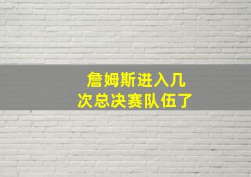 詹姆斯进入几次总决赛队伍了