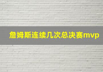 詹姆斯连续几次总决赛mvp