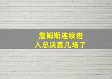 詹姆斯连续进入总决赛几场了