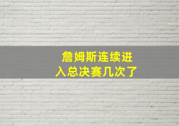 詹姆斯连续进入总决赛几次了