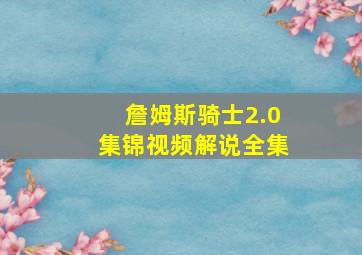 詹姆斯骑士2.0集锦视频解说全集