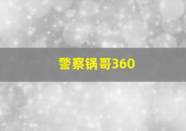 警察锅哥360