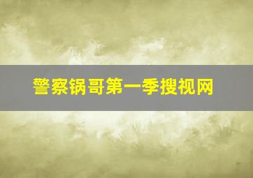 警察锅哥第一季搜视网