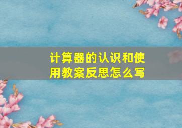 计算器的认识和使用教案反思怎么写