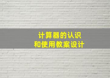 计算器的认识和使用教案设计