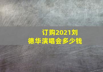 订购2021刘德华演唱会多少钱