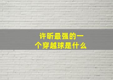 许昕最强的一个穿越球是什么