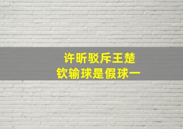 许昕驳斥王楚钦输球是假球一