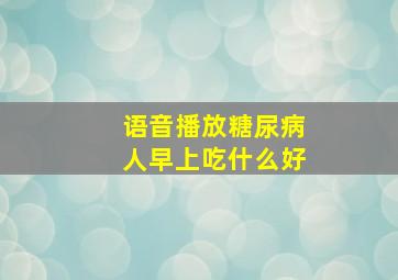 语音播放糖尿病人早上吃什么好