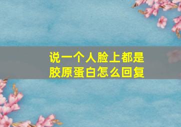 说一个人脸上都是胶原蛋白怎么回复