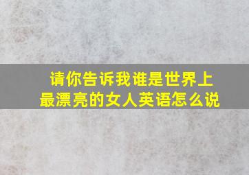 请你告诉我谁是世界上最漂亮的女人英语怎么说