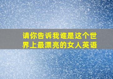 请你告诉我谁是这个世界上最漂亮的女人英语