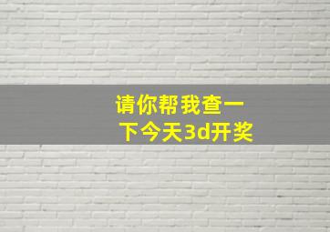 请你帮我查一下今天3d开奖