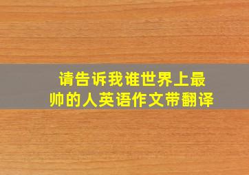 请告诉我谁世界上最帅的人英语作文带翻译