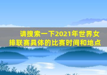 请搜索一下2021年世界女排联赛具体的比赛时间和地点