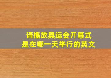 请播放奥运会开幕式是在哪一天举行的英文