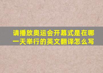 请播放奥运会开幕式是在哪一天举行的英文翻译怎么写