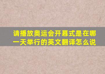 请播放奥运会开幕式是在哪一天举行的英文翻译怎么说