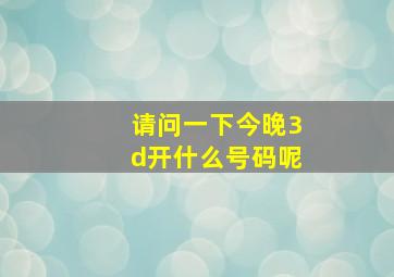 请问一下今晚3d开什么号码呢