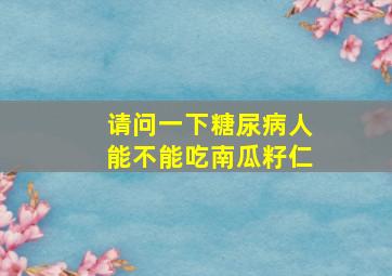 请问一下糖尿病人能不能吃南瓜籽仁