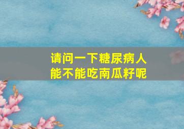 请问一下糖尿病人能不能吃南瓜籽呢