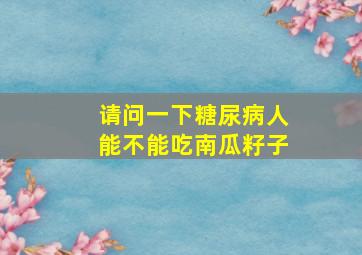 请问一下糖尿病人能不能吃南瓜籽子