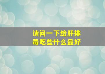 请问一下给肝排毒吃些什么最好