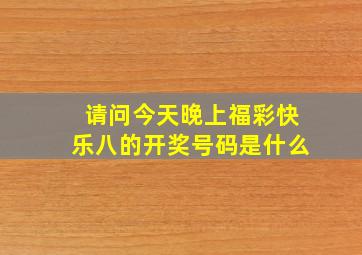 请问今天晚上福彩快乐八的开奖号码是什么